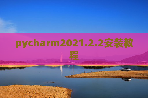 pycharm2021.2.2安装教程 pycharm2021.2.2安装教程